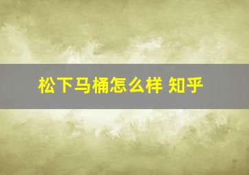 松下马桶怎么样 知乎